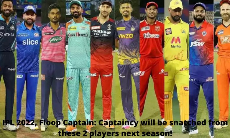 IPL 2022, Floop Captain Captaincy will be snatched from these 2 players next season!